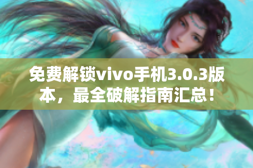 免費(fèi)解鎖vivo手機(jī)3.0.3版本，最全破解指南匯總！