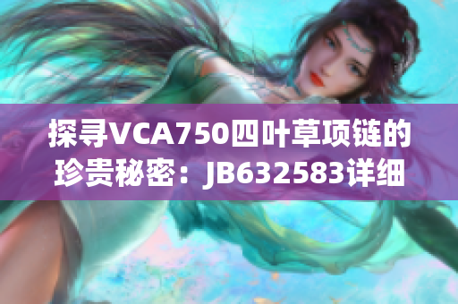 探尋VCA750四葉草項(xiàng)鏈的珍貴秘密：JB632583詳細(xì)解讀