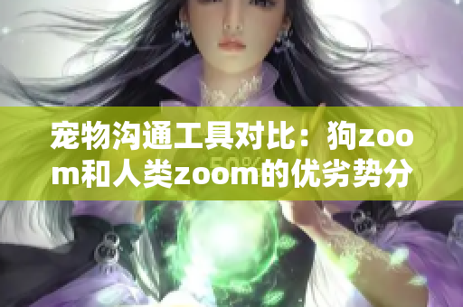 寵物溝通工具對(duì)比：狗zoom和人類zoom的優(yōu)劣勢(shì)分析