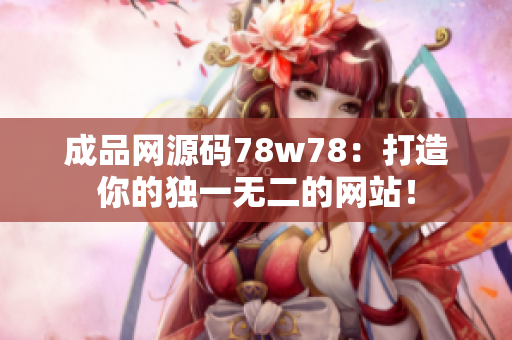 成品網源碼78w78：打造你的獨一無二的網站！