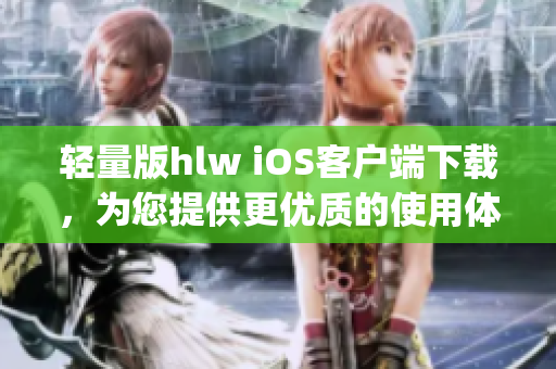 輕量版hlw iOS客戶端下載，為您提供更優(yōu)質(zhì)的使用體驗(1)