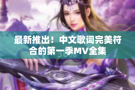 最新推出！中文歌詞完美符合的第一季MV全集