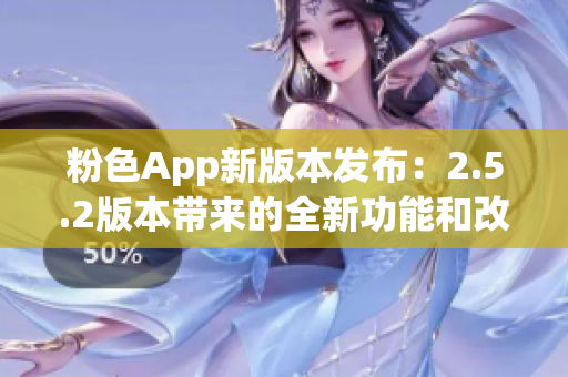 粉色App新版本發(fā)布：2.5.2版本帶來(lái)的全新功能和改進(jìn)(1)