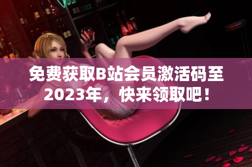 免費獲取B站會員激活碼至2023年，快來領(lǐng)取吧！