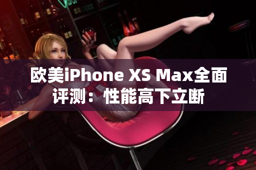 歐美iPhone XS Max全面評(píng)測(cè)：性能高下立斷