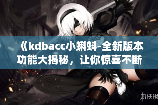 《kdbacc小蝌蚪-全新版本功能大揭秘，讓你驚喜不斷》(1)