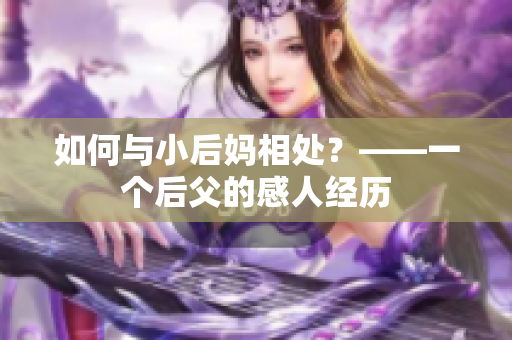 如何與小后媽相處？——一個后父的感人經(jīng)歷