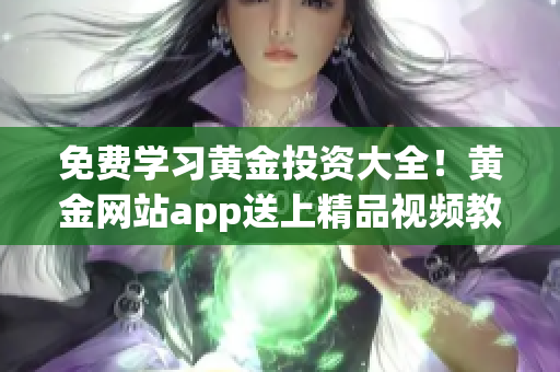 免費(fèi)學(xué)習(xí)黃金投資大全！黃金網(wǎng)站app送上精品視頻教程