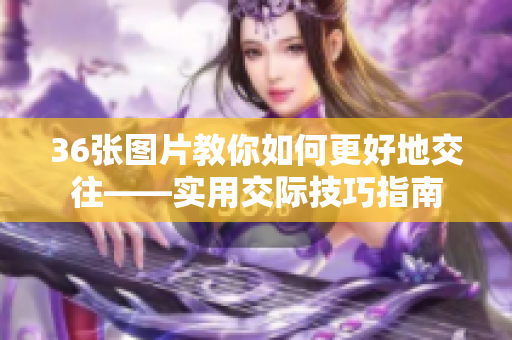 36張圖片教你如何更好地交往——實用交際技巧指南