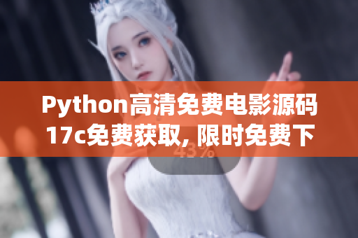 Python高清免費電影源碼17c免費獲取, 限時免費下載!