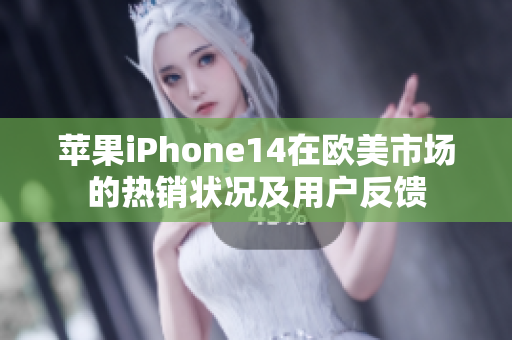 蘋(píng)果iPhone14在歐美市場(chǎng)的熱銷(xiāo)狀況及用戶(hù)反饋