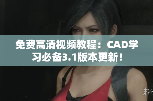 免費高清視頻教程：CAD學(xué)習(xí)必備3.1版本更新！