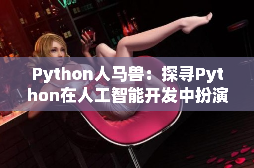 Python人馬獸：探尋Python在人工智能開發(fā)中扮演的重要角色