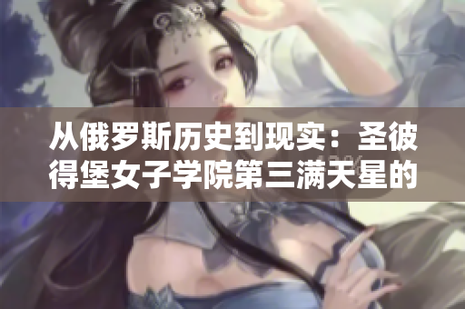 從俄羅斯歷史到現(xiàn)實(shí)：圣彼得堡女子學(xué)院第三滿天星的傳奇