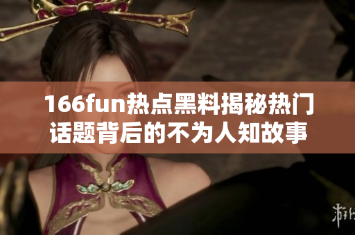 166fun熱點黑料揭秘?zé)衢T話題背后的不為人知故事