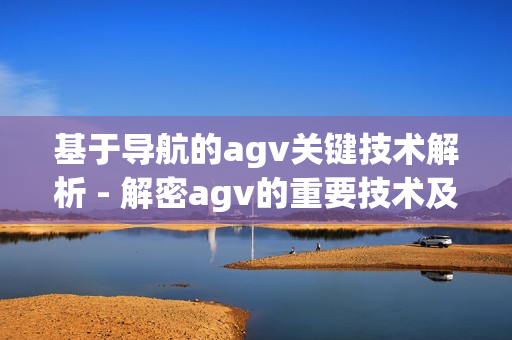 基于導(dǎo)航的agv關(guān)鍵技術(shù)解析 - 解密agv的重要技術(shù)及其應(yīng)用(1)