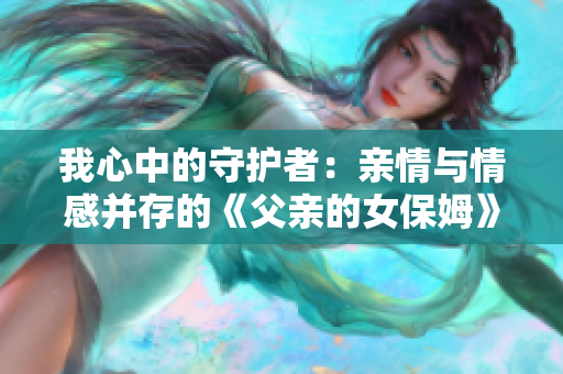 我心中的守護者：親情與情感并存的《父親的女保姆》