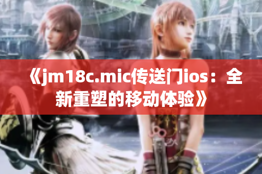 《jm18c.mic傳送門(mén)ios：全新重塑的移動(dòng)體驗(yàn)》