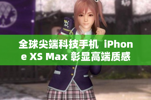 全球尖端科技手機  iPhone XS Max 彰顯高端質(zhì)感