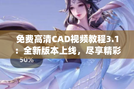 免費(fèi)高清CAD視頻教程3.1：全新版本上線，盡享精彩教學(xué)內(nèi)容(1)