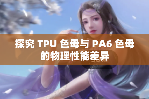 探究 TPU 色母與 PA6 色母的物理性能差異