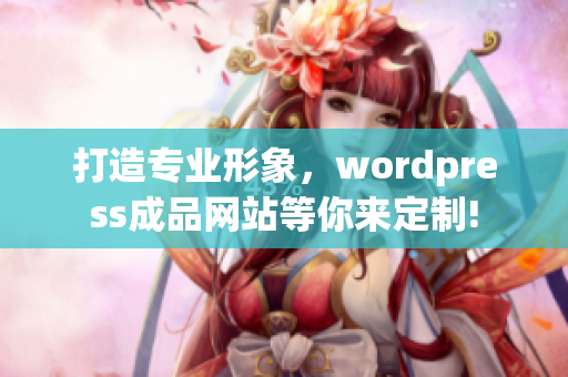 打造專業(yè)形象，wordpress成品網(wǎng)站等你來定制!