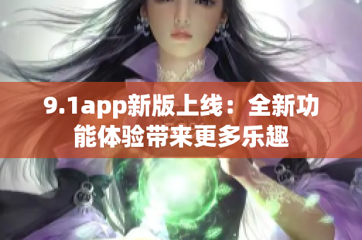 9.1app新版上線：全新功能體驗帶來更多樂趣