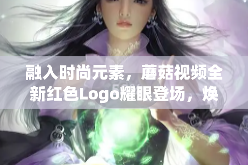 融入時尚元素，蘑菇視頻全新紅色Logo耀眼登場，煥發(fā)青春活力！