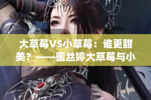 大草莓VS小草莓：誰更甜美？——蜜絲婷大草莓與小草莓全面對比(1)