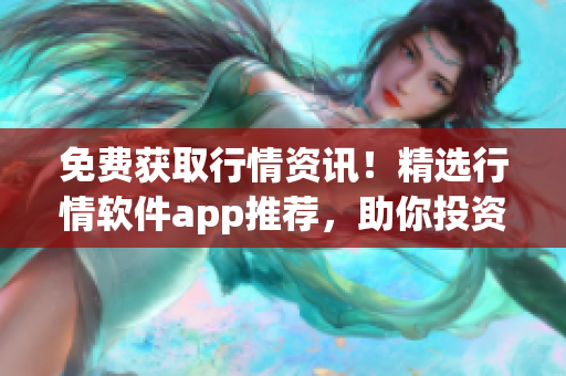 免費獲取行情資訊！精選行情軟件app推薦，助你投資無憂