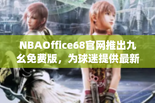 NBAOffice68官網(wǎng)推出九幺免費(fèi)版，為球迷提供最新NBA賽事資訊(1)