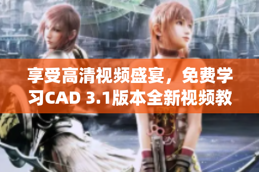 享受高清視頻盛宴，免費學(xué)習(xí)CAD 3.1版本全新視頻教程(1)