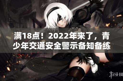 滿18點！2022年來了，青少年交通安全警示備知備練