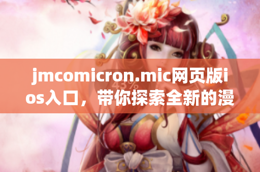 jmcomicron.mic網(wǎng)頁版ios入口，帶你探索全新的漫畫世界