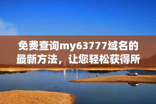 免費(fèi)查詢my63777域名的最新方法，讓您輕松獲得所需信息