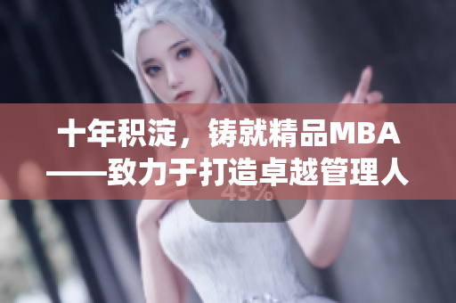 十年積淀，鑄就精品MBA——致力于打造卓越管理人才的精英之路(1)