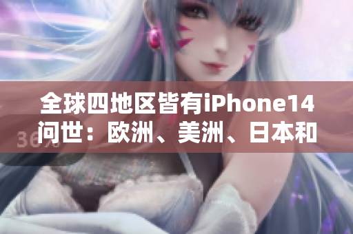 全球四地區(qū)皆有iPhone14問世：歐洲、美洲、日本和韓國迎來新機(jī)發(fā)布