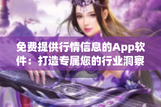 免費提供行情信息的App軟件：打造專屬您的行業(yè)洞察寶藏