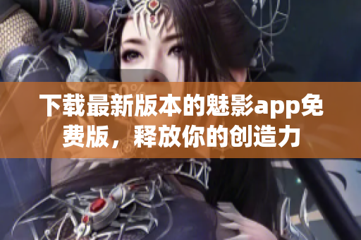 下載最新版本的魅影app免費版，釋放你的創(chuàng)造力