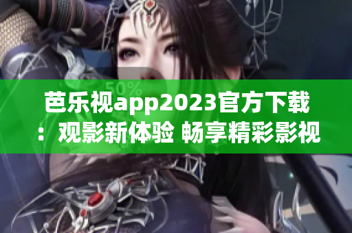 芭樂視app2023官方下載：觀影新體驗 暢享精彩影視內(nèi)容