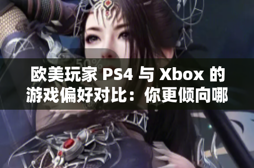 歐美玩家 PS4 與 Xbox 的游戲偏好對(duì)比：你更傾向哪一款？