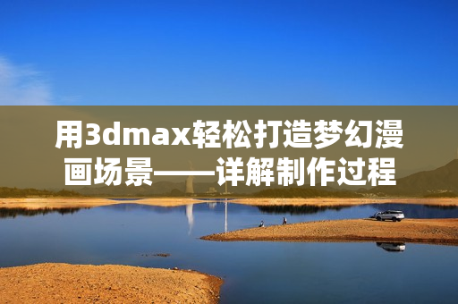 用3dmax輕松打造夢幻漫畫場景——詳解制作過程