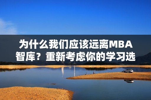 為什么我們應該遠離MBA智庫？重新考慮你的學習選擇