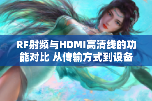 RF射頻與HDMI高清線的功能對比 從傳輸方式到設(shè)備兼容性