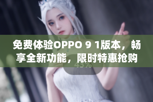 免費體驗OPPO 9 1版本，暢享全新功能，限時特惠搶購(1)