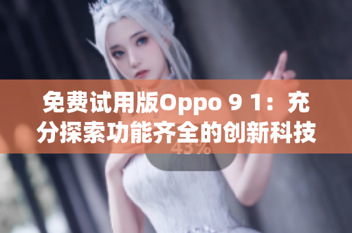 免費(fèi)試用版Oppo 9 1：充分探索功能齊全的創(chuàng)新科技(1)