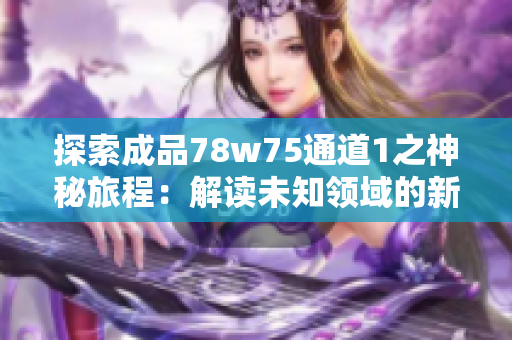 探索成品78w75通道1之神秘旅程：解讀未知領(lǐng)域的新發(fā)現(xiàn)