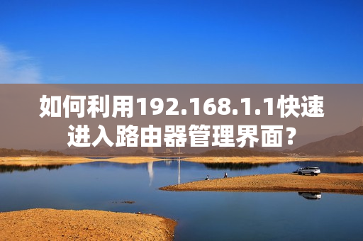 如何利用192.168.1.1快速進入路由器管理界面？