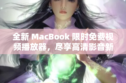 全新 MacBook 限時(shí)免費(fèi)視頻播放器，盡享高清影音新體驗(yàn)