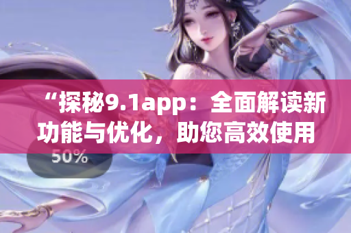 “探秘9.1app：全面解讀新功能與優(yōu)化，助您高效使用”(1)